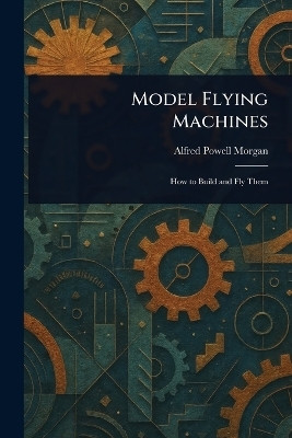 Model Flying Machines(English, Paperback, Morgan Alfred Powell)