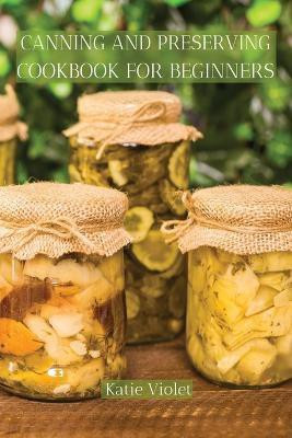 Canning and Preserving Cookbook for Beginners(English, Paperback, Katie Violet)