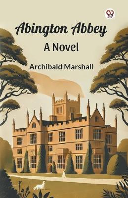 Abington Abbey A Novel(Paperback, Archibald Marshall)