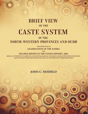 Brief View of the Caste System of the North-Western Provinces and Oudh: Together With an Examination of the Names and Figures Shown(Paperback, John C. Nesfield)