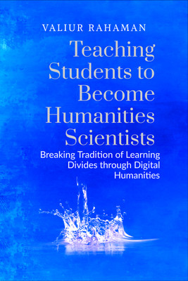 Teaching Students to Become Humanities Scientists  - Breaking Tradition of Learning Divides through Digital Humanities(English, Paperback, Valiur Rahaman)