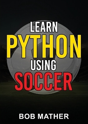 Learn Python Using Soccer(English, Paperback, Mather Bob)