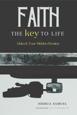 Faith  - The Key to Life:Unlock Your Hidden Destiny(Paperback, Joshua Samuel)