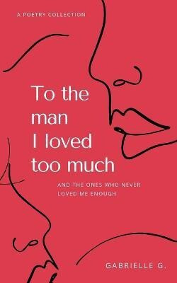 To the man I loved too much(English, Paperback, G Gabrielle)