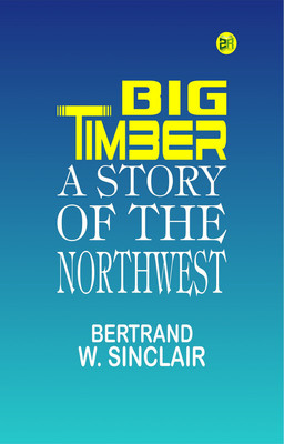 Big Timber: A Story of the Northwest(Paperback, Bertrand W. Sinclair)