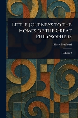 Little Journeys to the Homes of the Great Philosophers(English, Paperback, Hubbard Elbert)