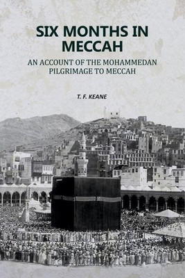 Six Months in Meccah: An Account of the Mohammedan Pilgrimage to Meccah [Hardcover](Hardcover, T. F. Keane)