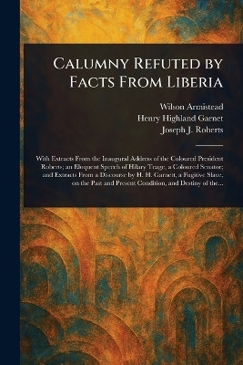 Calumny Refuted by Facts From Liberia(English, Paperback, Armistead Wilson)