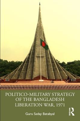 Politico-Military Strategy of the Bangladesh Liberation War, 1971(English, Hardcover, Saday Batabyal Guru)