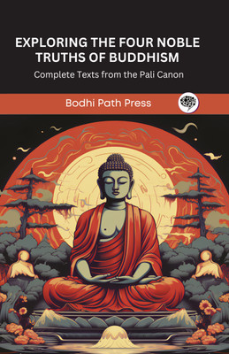 Exploring The Four Noble Truths of Buddhism: Complete Texts from the Pali Canon (From Bodhi Path Press)(Hardcover, Bodhi Path Press)
