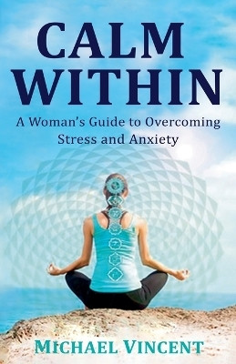 Calm Within A Woman's Guide to Overcoming Anxiety and Stress(English, Paperback, Vincent Michael)