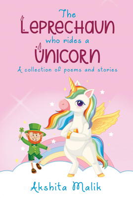 The Leprechaun Who Rides a Unicorn : A Collection of Poems and Stories(Hardcover, Akshita Malik)
