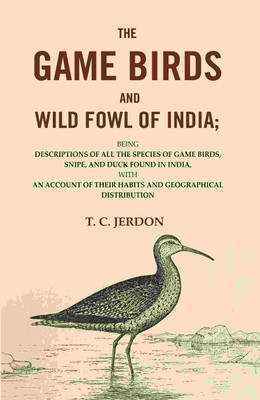 The Game Birds and Wild Fowl of India: Being Descriptions of all the Species of Game Birds, Snipe, and Duck Found in India, with an Account of their(Paperback, T. C. Jerdon)