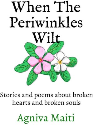 When The Periwinkles WIlt  - Stories and poems about broken hearts and broken souls(English, Paperback, Maiti Agniva)