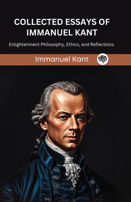 Collected Essays of Immanuel Kant: Enlightenment Philosophy, Ethics, and Reflections (Grapevine edition)(Hardcover, Immanuel Kant, Original Thinkers Institute)