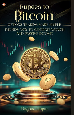 Rupees to Bitcoin: Options Trading Made Simple : The new way to generate wealth and passive income(Paperback, Raghav Gupta)