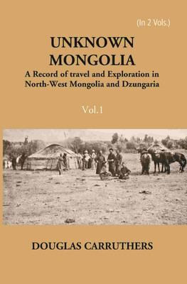 Unknown Mongolia: A Record Of Travel And Exploration In North-West Mongolia And Dzungaria Vol. 1st [Hardcover](Hardcover, Douglas Carruthers)