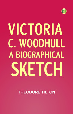 Victoria C. Woodhull: A Biographical Sketch(Paperback, Theodore Tilton)