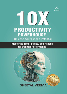 10X Productivity Powerhouse: Unleash Your Hidden Potential - Mastering Time, Stress, and Fitness for Optimal Performance(Paperback, SHEETAL VERMA)