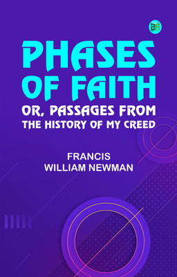 Phases of Faith; Or, Passages from the History of My Creed(Paperback, Francis William Newman)