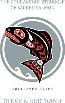 The Courageous Struggle of Sacred Salmon Collected Haiku(Paperback, Steve K. Bertrand)