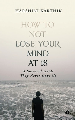 How to Not Lose Your Mind at 18  - A Survival Guide They Never Gave Us(English, Paperback, Harshini Karthik)