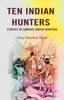 Ten Indian Hunters Stories of Famous Indian Hunters [Hardcover](Hardcover, Mary Hazelton Wade)
