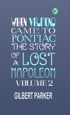When Valmond Came to Pontiac: The Story of a Lost Napoleon. Volume 2.(Paperback, Gilbert Parker)