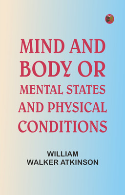 Mind and Body or, Mental States and Physical Conditions(Paperback, William Walker Atkinson)