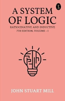 A System of Logic: Ratiocinative and Inductive, 7th Edition, Vol. I (EditionFirst)(English, Paperback, Mill John Stuart)