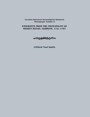 Emigrants from the Principality of Hessen-Hanau, Germany, 1741-1767. German-American Genealogical Research, Monograph Number 6(English, Paperback, Smith Clifford Neal)