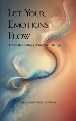 Let Your Emotions Flow Unleash Feelings, Embrace Change(Paperback, Neha Methwani Uchwani)