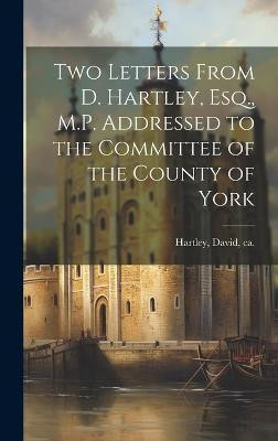 Two Letters From D. Hartley, Esq., M.P. Addressed to the Committee of the County of York(English, Hardcover, Hartley David)