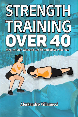 Strength Training Over 40  - Step-to-Step Guide to Get Fit and Move Pain Free(English, Paperback, Alessandro Villanucci)