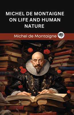 Michel de Montaigne on Life and Human Nature (Grapevine edition)(Hardcover, Michel de Montaigne, Original Thinkers Institute)