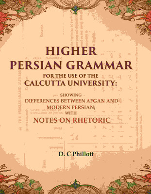 Higher Persian Grammar for the use of the Calcutta University: Showing Differences Between Afgan and Modern Persian; with Notes [Hardcover](Hardcover, D. C Phillott)