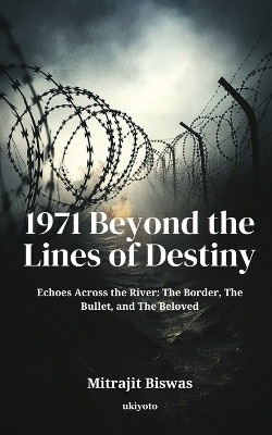 1971 Beyond the Lines of Destiny | Echoes Across the River: The Border, The Bullet, and The Beloved(Paperback, Mitrajit Biswas)