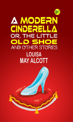 A Modern Cinderella; Or, The Little Old Shoe, and Other Stories(Paperback, Louisa May Alcott)