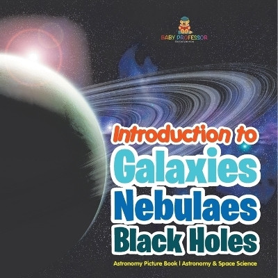 Introduction to Galaxies, Nebulaes and Black Holes Astronomy Picture Book Astronomy & Space Science(English, Paperback, Baby Professor)