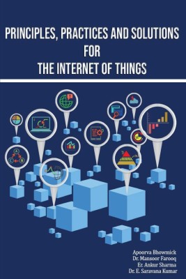 Principles, Practices and Solutions for the Internet of Things(Paperback, Apoorva Bhowick,Dr. Mansoor Farooq,Er. Ankur Sharma,Dr. E. Sarvana Kumar)