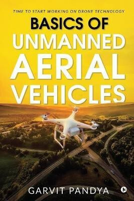 Basics of Unmanned Aerial Vehicles  - Time to start working on Drone Technology(English, Paperback, Garvit Pandya)