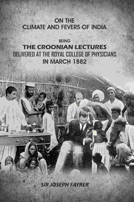 On the Climate and Fevers of India: Being the Croonian Lectures Delivered at the Royal College of Physicians in March 1882 [Hardcover](Hardcover, Sir Joseph Fayrer)