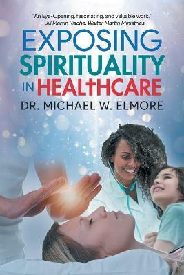 Exposing Spirituality in Healthcare(English, Paperback, Dr Michael W Elmore)