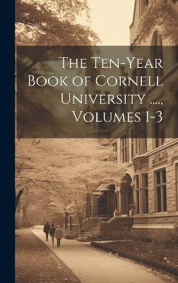 The Ten-Year Book of Cornell University ...., Volumes 1-3(English, Hardcover, Anonymous)
