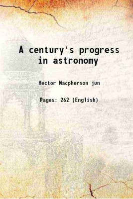 A century's progress in astronomy 1906 [Hardcover](Hardcover, Hector Macpherson jun)