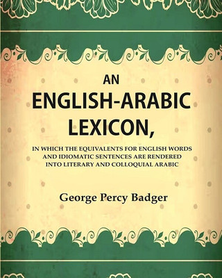 An English-Arabic Lexicon, In which the Equivalents for English Words and Idiomatic Sentences are Rendered Into Literary and Colloquial Arabic [Hardcover](Hardcover, George Percy Badger)