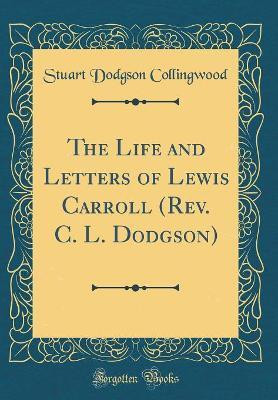 The Life and Letters of Lewis Carroll (Rev. C. L. Dodgson) (Classic Reprint)(English, Hardcover, Collingwood Stuart Dodgson)