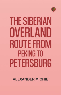 The Siberian Overland Route from Peking to Petersburg,(Paperback, Alexander Michie)