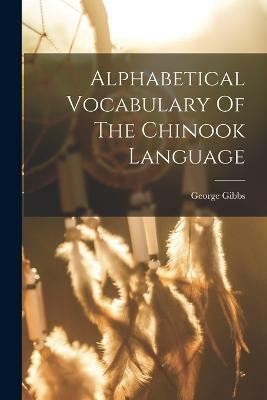 Alphabetical Vocabulary Of The Chinook Language(English, Paperback, Gibbs George)