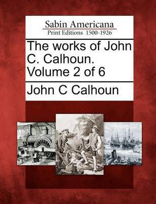 The works of John C. Calhoun. Volume 2 of 6(English, Paperback, Calhoun John C)